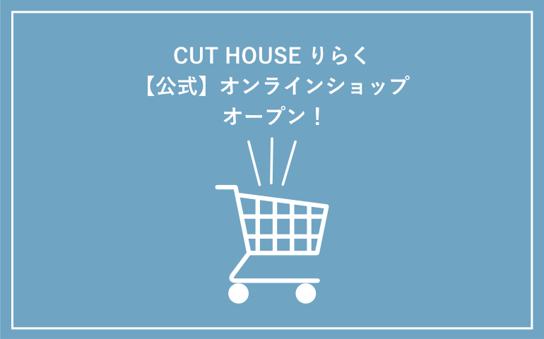 CUT HOUSE りらく【公式】オンラインショップ オープン！