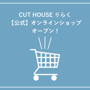 CUT HOUSE りらく【公式】オンラインショップ オープン！